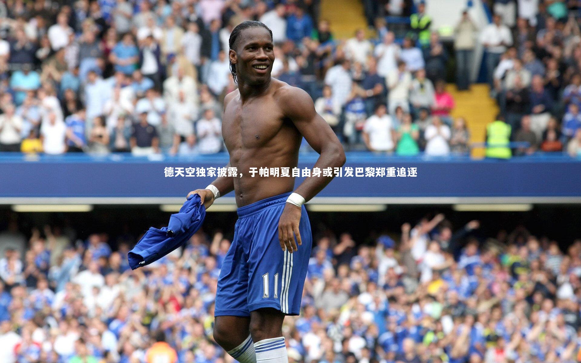 德天空独家披露，于帕明夏自由身或引发巴黎郑重追逐