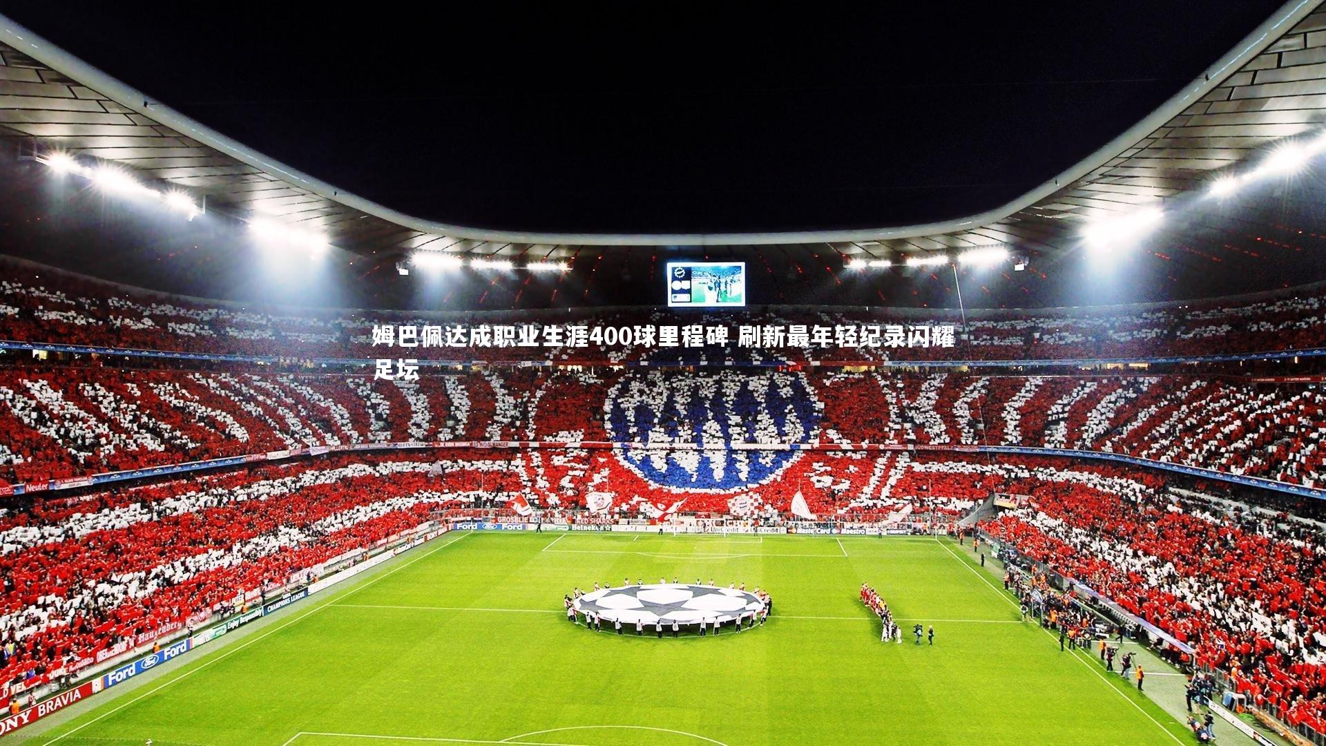 姆巴佩达成职业生涯400球里程碑 刷新最年轻纪录闪耀足坛