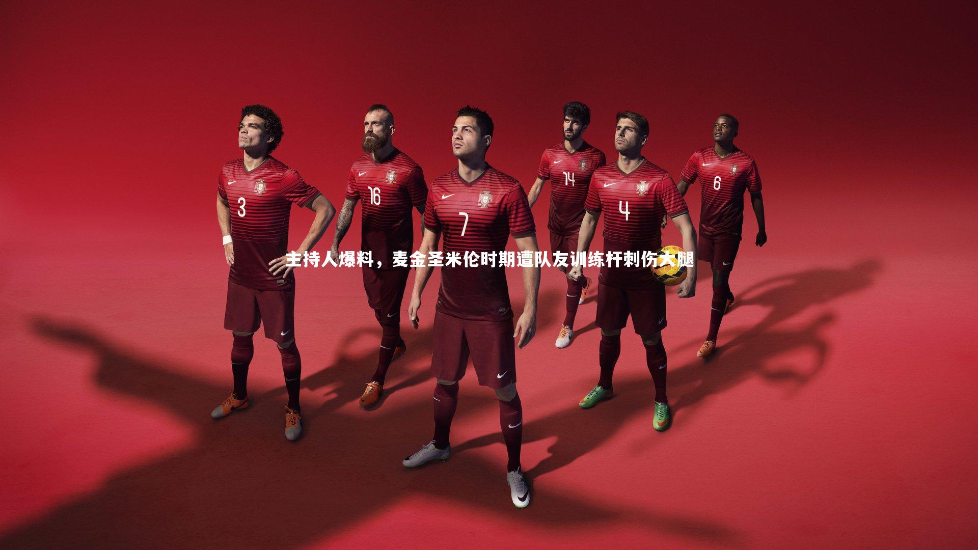 主持人爆料，麦金圣米伦时期遭队友训练杆刺伤大腿