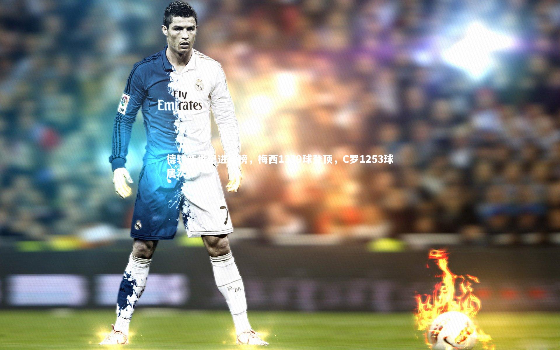 德转新世纪进球榜,梅西1339球登顶,C罗1253球居次