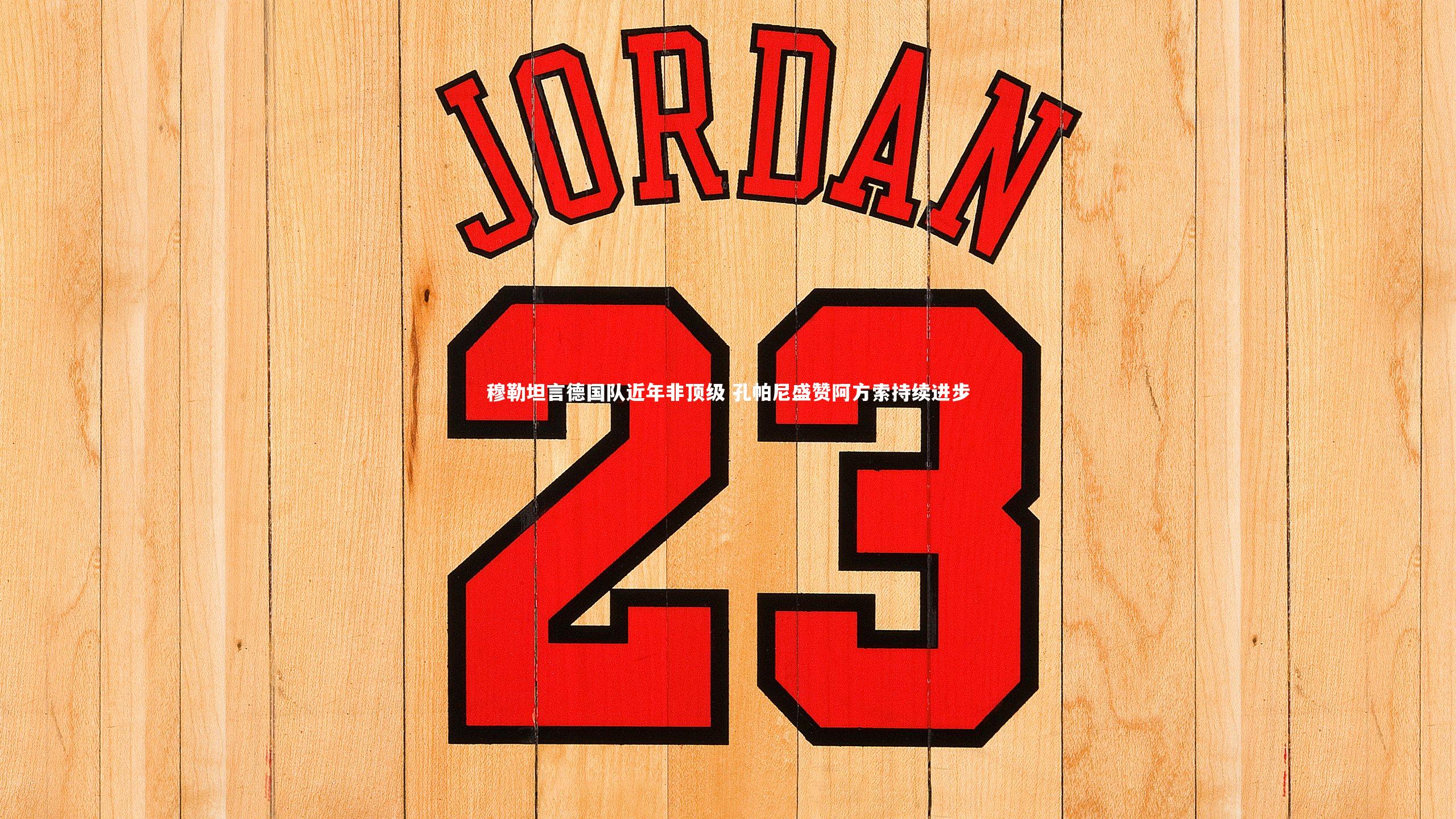 穆勒坦言德国队近年非顶级 孔帕尼盛赞阿方索持续进步