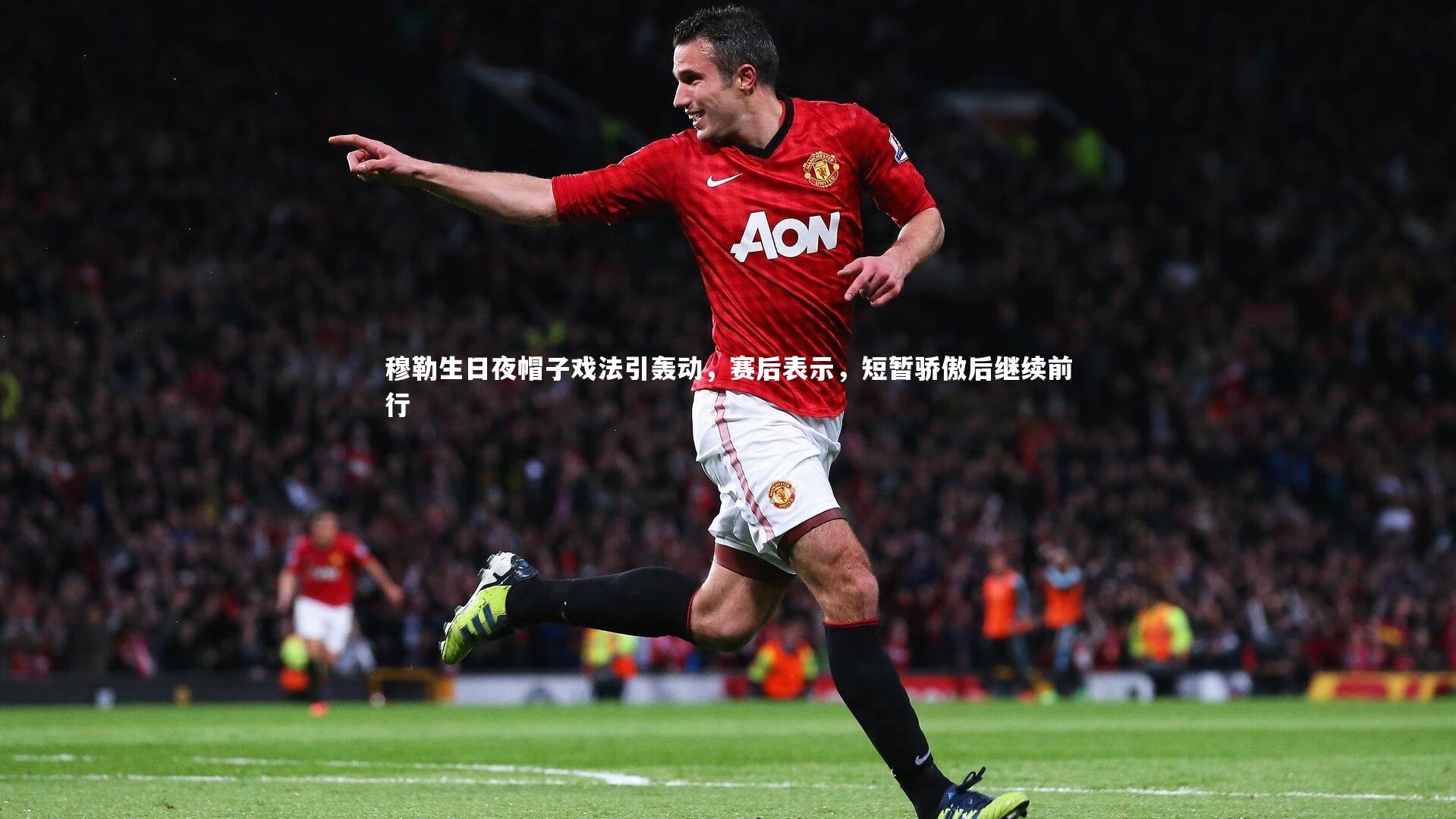 穆勒生日夜帽子戏法引轰动，赛后表示，短暂骄傲后继续前行