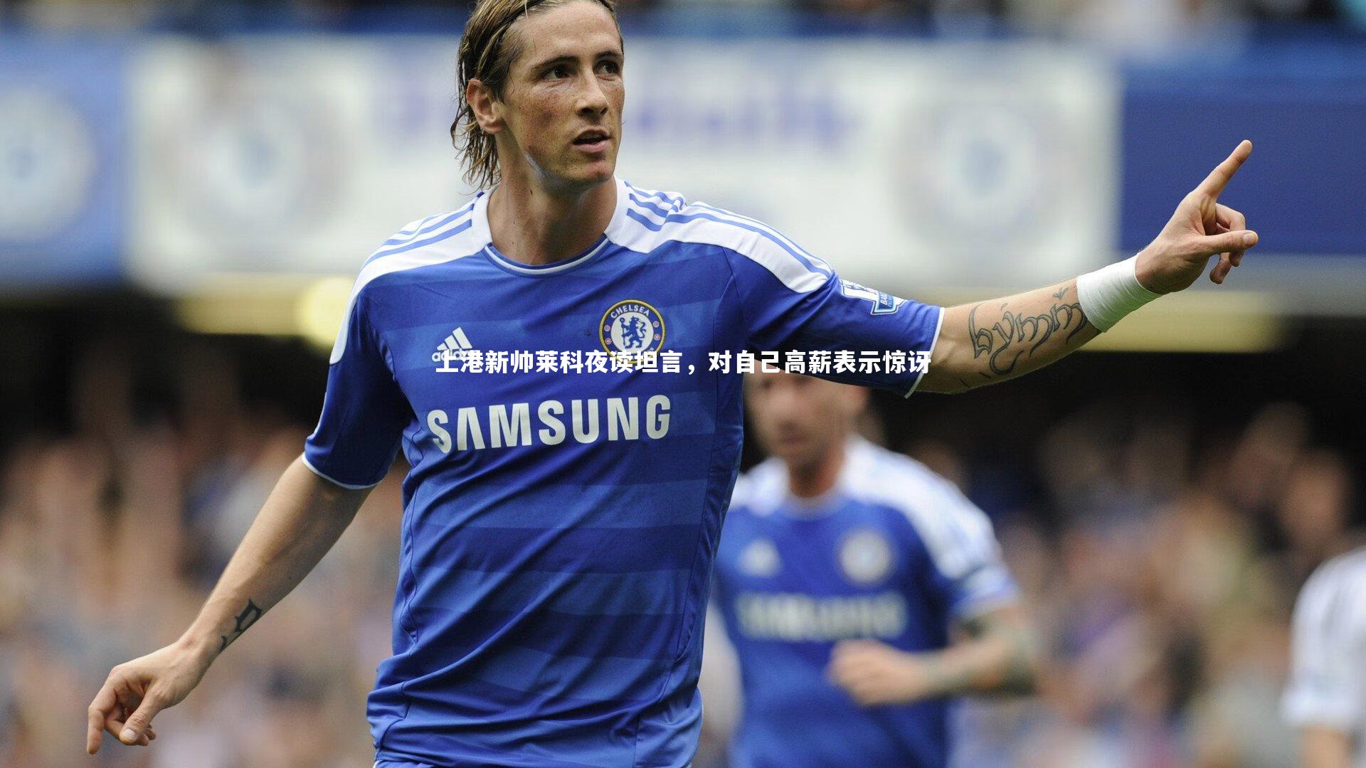 九游体育官网|上港新帅莱科夜读坦言,对自己高薪表示惊讶
